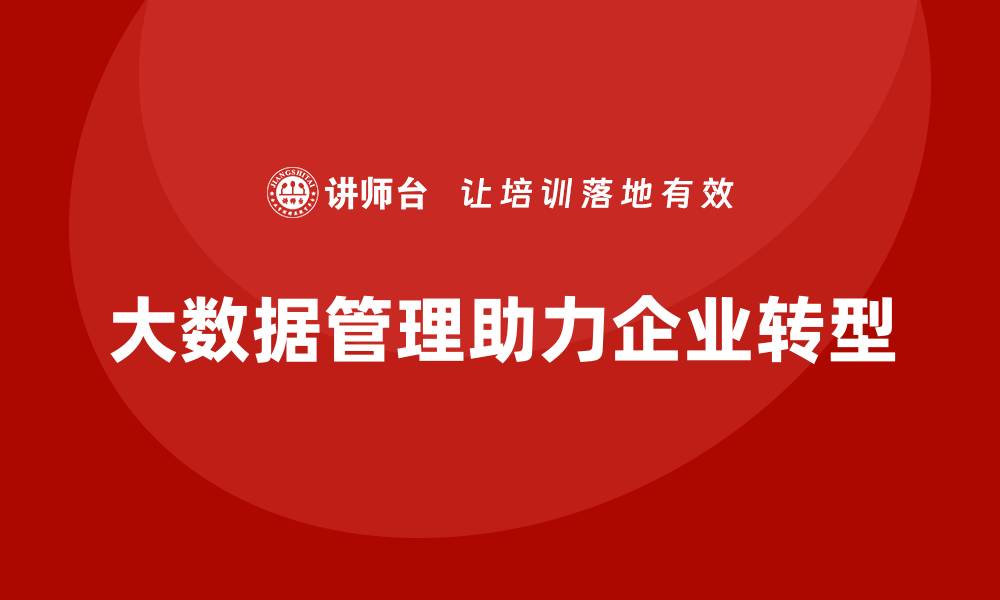 文章大数据资产管理助力企业数字化转型新机遇的缩略图