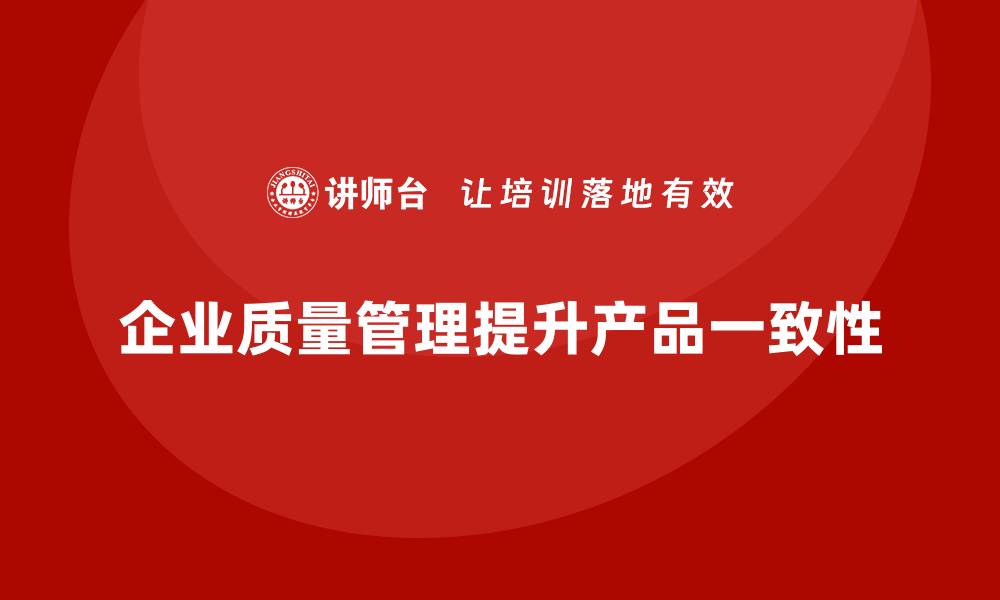 企业质量管理提升产品一致性