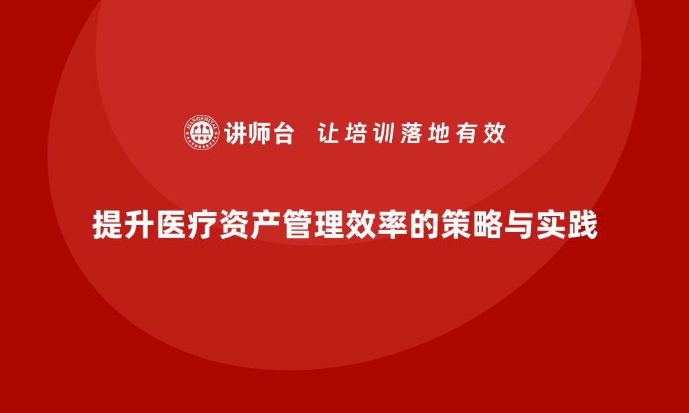 提升医疗资产管理效率的策略与实践