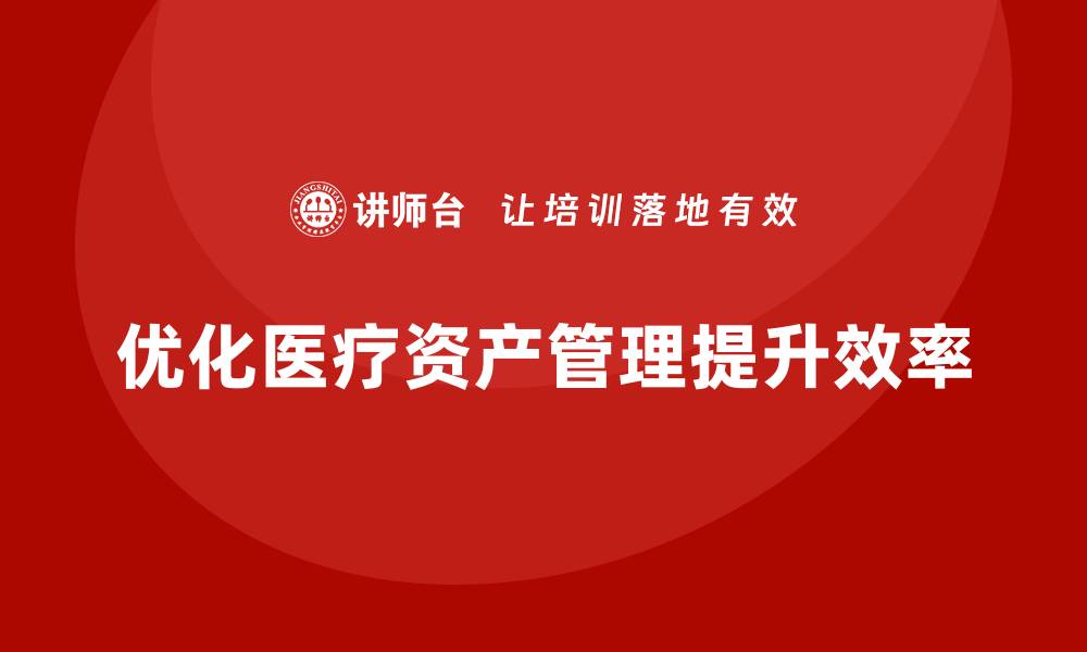 优化医疗资产管理提升效率