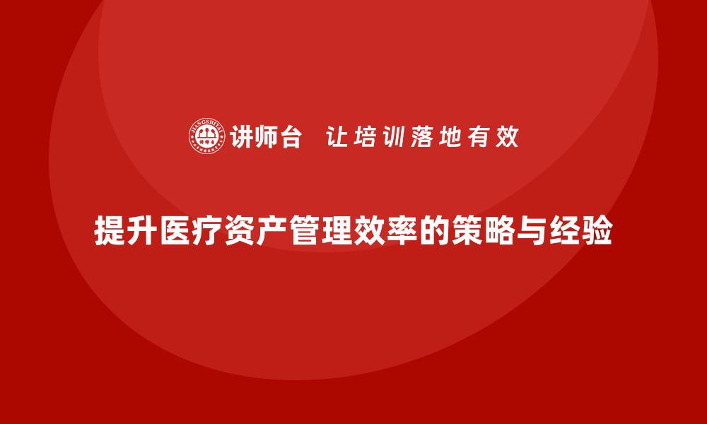 提升医疗资产管理效率的策略与经验