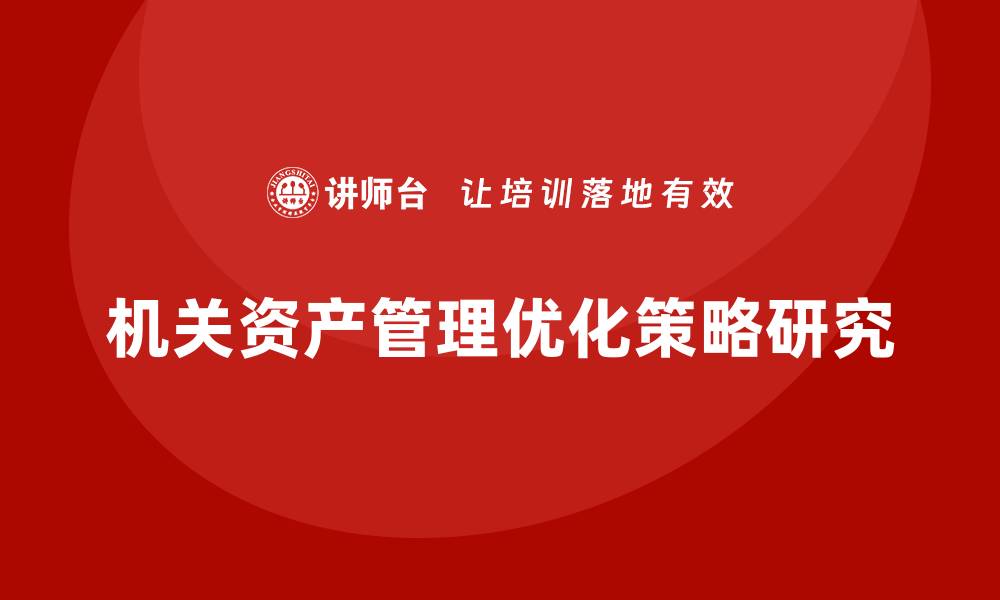 文章机关资产管理的重要性与优化策略探讨的缩略图