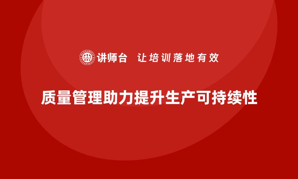 文章企业如何通过质量管理提升生产可持续性？的缩略图