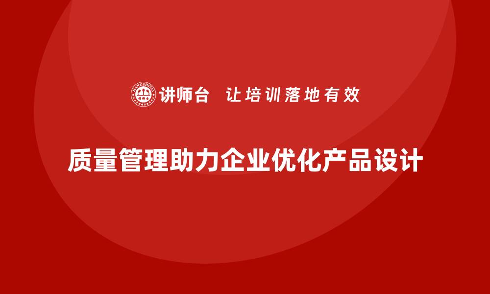 文章质量管理如何帮助企业优化产品设计？的缩略图