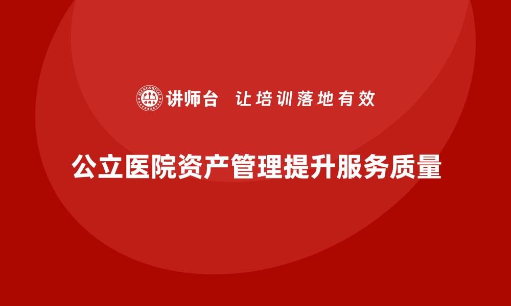 公立医院资产管理提升服务质量