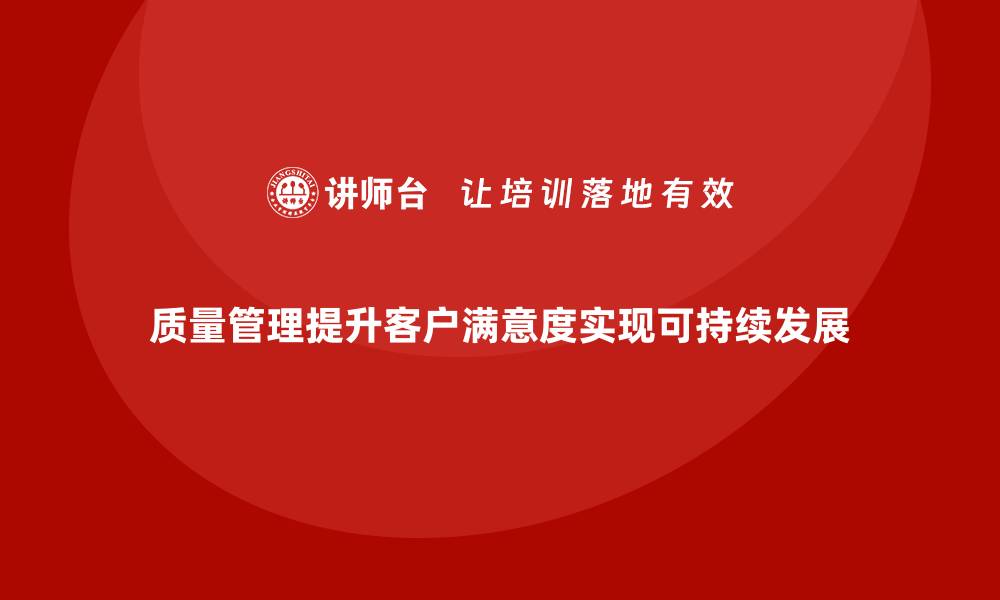 文章企业如何通过质量管理提高客户满意度？的缩略图