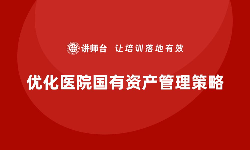 文章医院国有资产管理的优化策略与实践探讨的缩略图