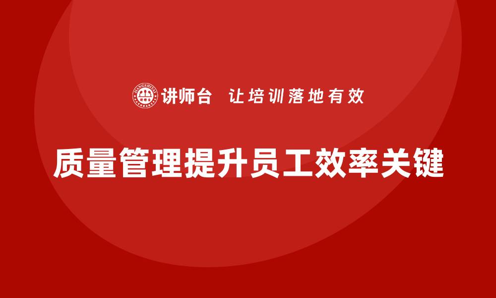 文章企业如何通过质量管理提升员工的工作效率？的缩略图