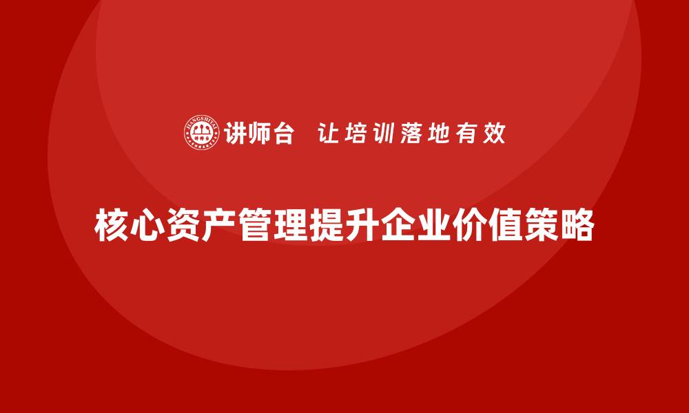 文章核心资产管理：提升企业价值的关键策略的缩略图