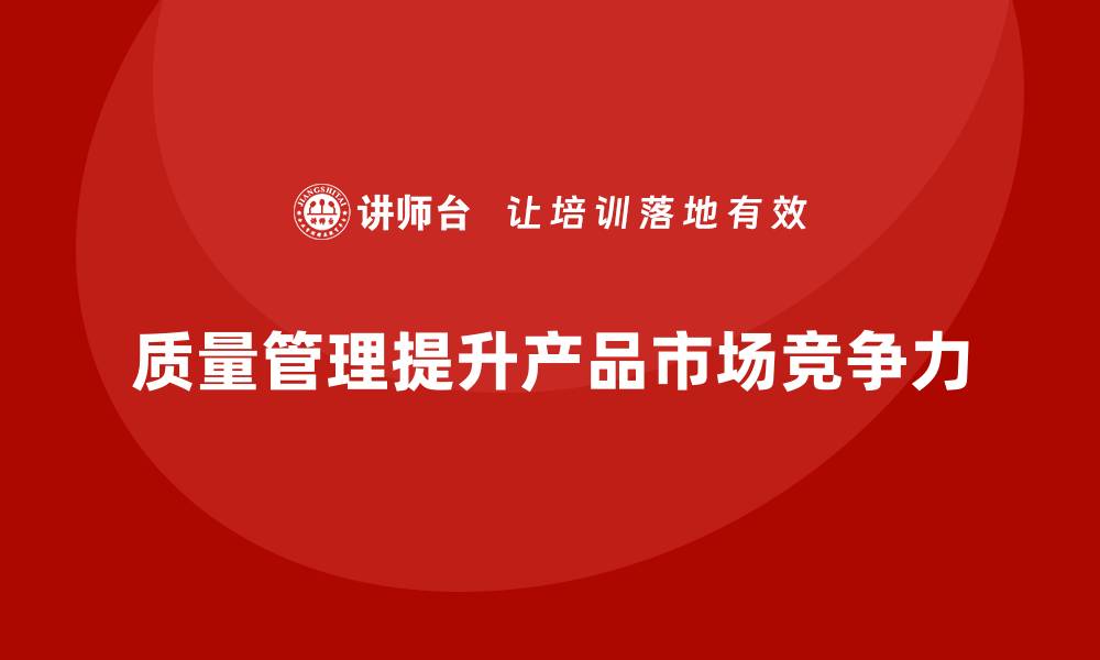 文章如何通过质量管理提升产品的市场竞争力？的缩略图