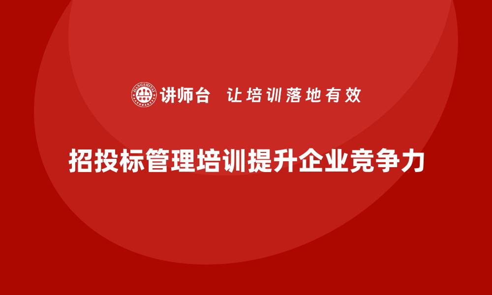 文章招投标管理培训课程提升企业竞争力的必修课的缩略图