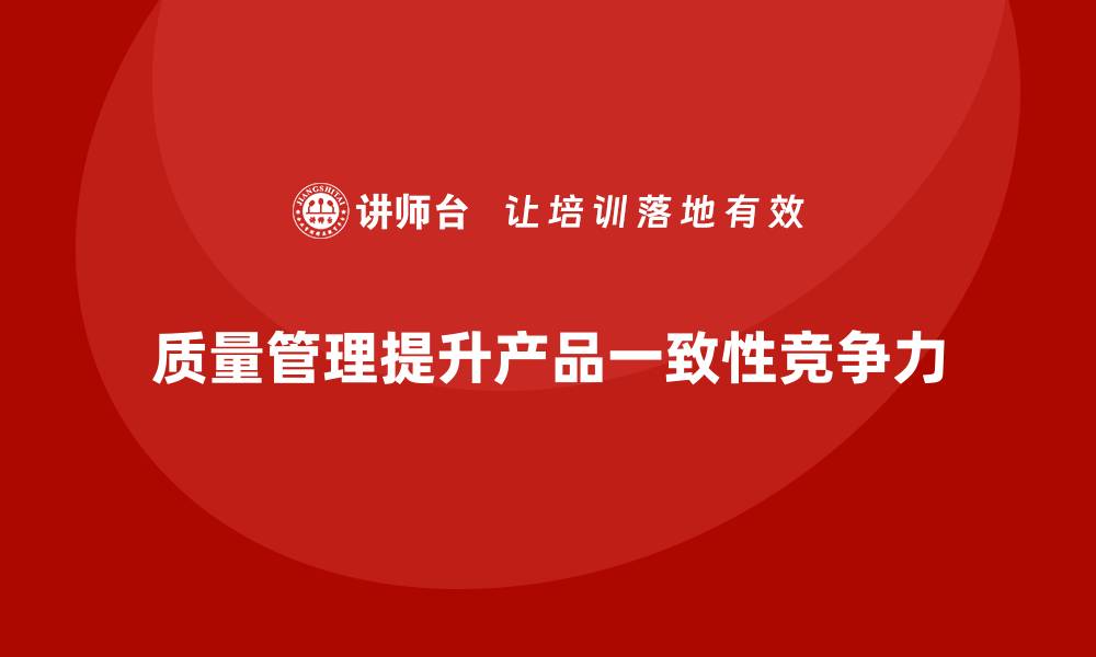 文章企业如何通过质量管理提升产品的一致性？的缩略图