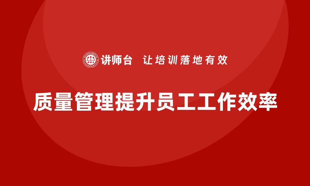 文章如何通过质量管理提升员工的工作效率？的缩略图