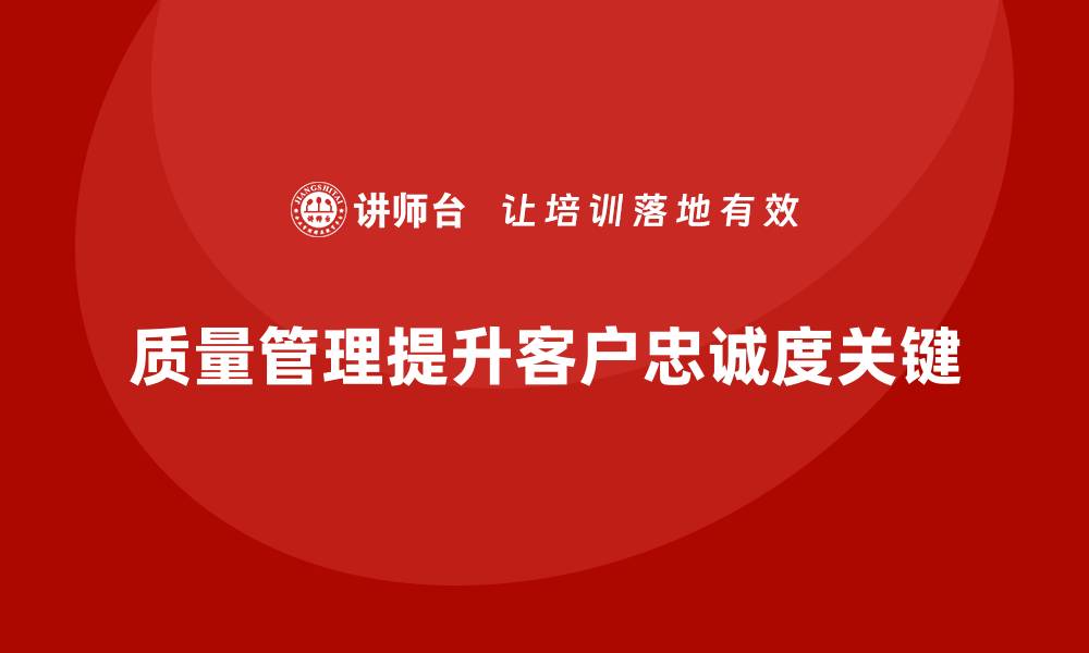 质量管理提升客户忠诚度关键