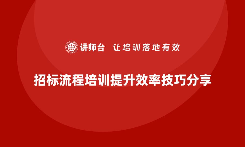 文章提升招标效率的招标流程培训技巧分享的缩略图