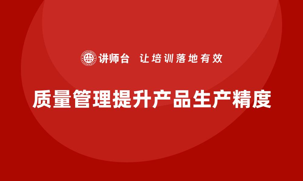 文章企业如何通过质量管理提升产品的生产精度？的缩略图