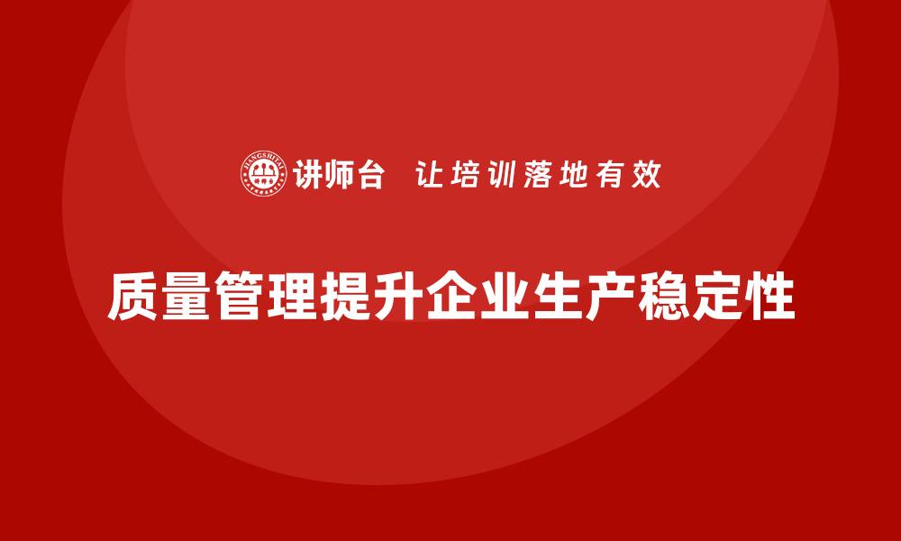 质量管理提升企业生产稳定性