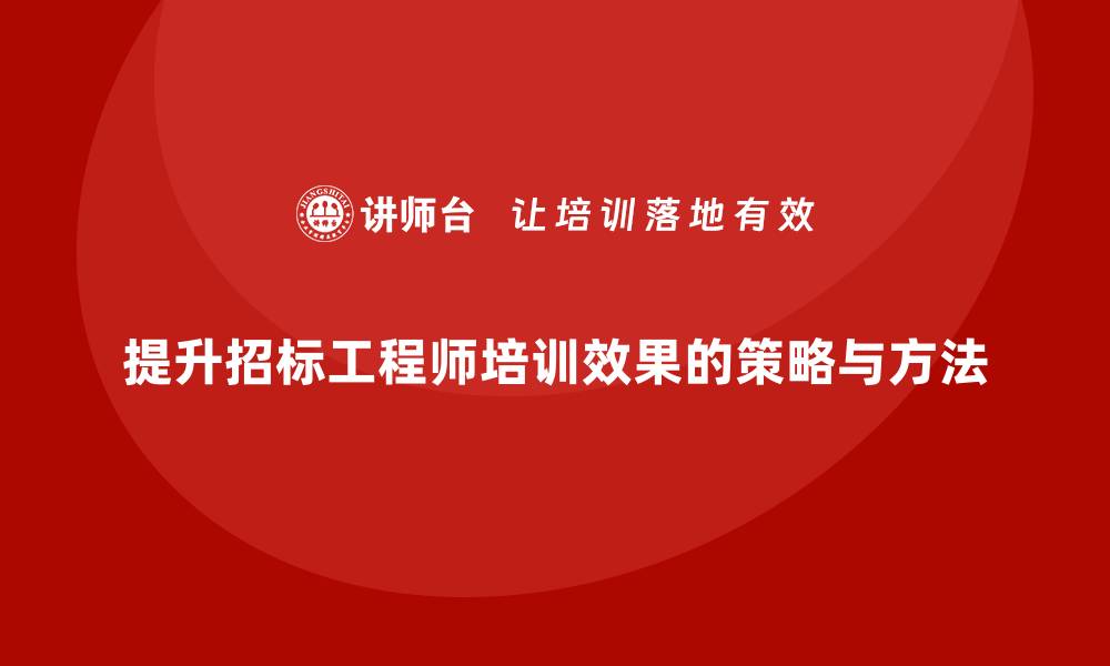 文章提升招标工程师培训效果的实用技巧与方法的缩略图