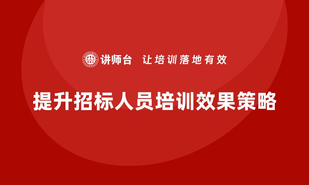 文章提升招标从业人员培训效果的有效策略的缩略图