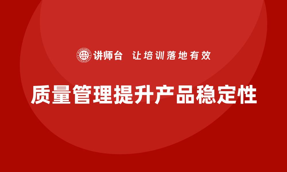 文章企业质量管理如何有效提升产品稳定性？的缩略图