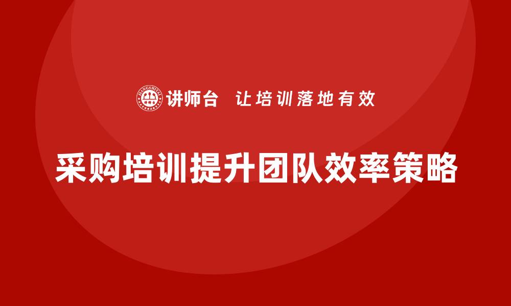 文章提升团队效率的采购培训计划实施策略的缩略图