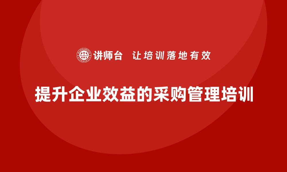 文章提升企业效益的采购管理培训课程解析的缩略图