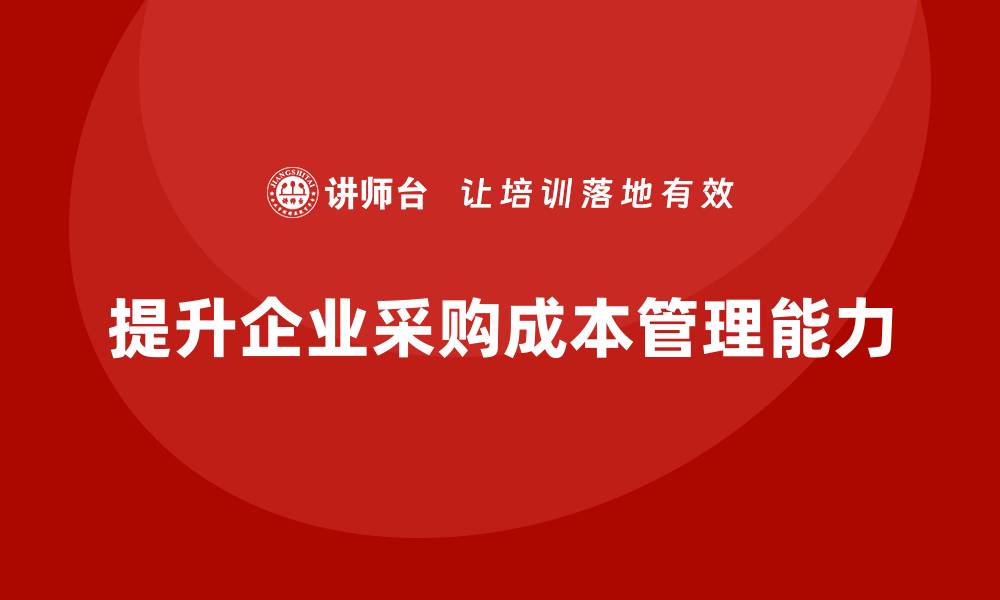 文章提升企业效益的采购成本管理培训方法的缩略图