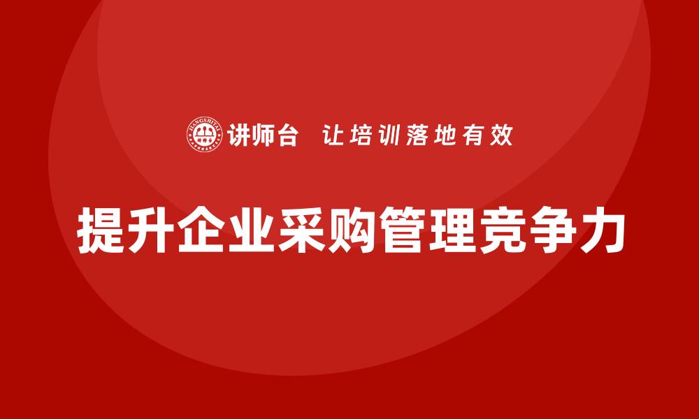 文章提升企业竞争力的采购方面的培训课程推荐的缩略图