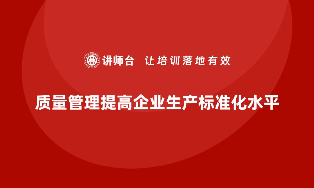 文章质量管理如何提高企业的生产标准化水平？的缩略图