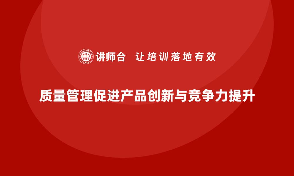 文章企业如何通过质量管理提升产品的创新性？的缩略图