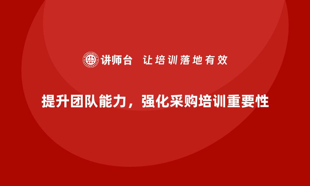 文章提升团队能力，做好计划采购培训的重要性解析的缩略图