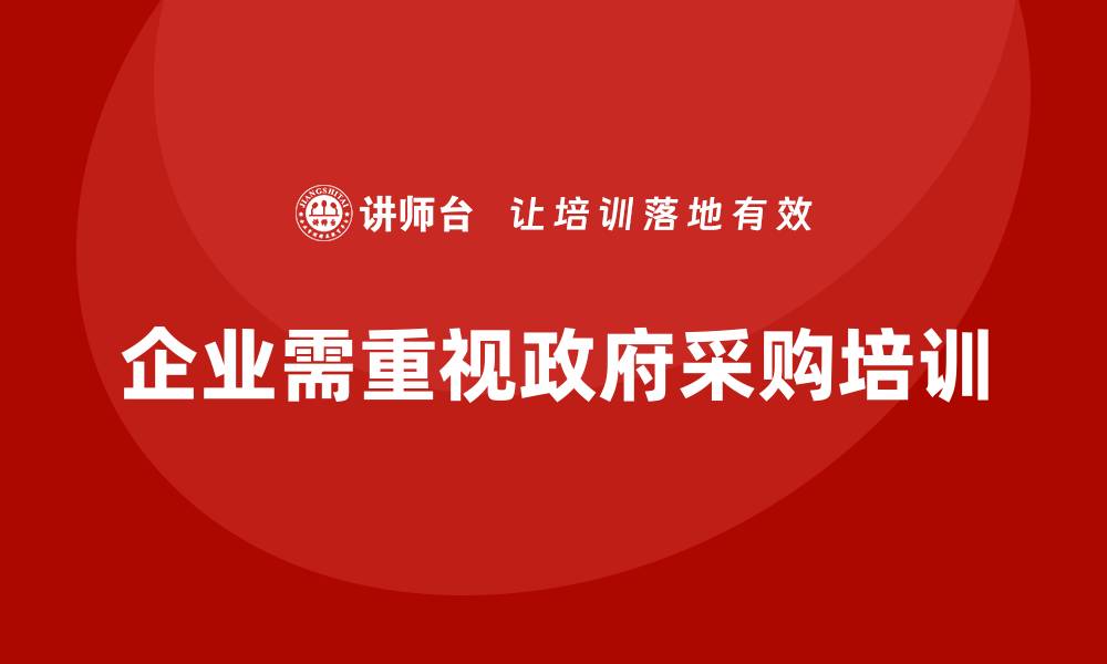 文章政府采购方面的培训助力企业提升竞争力的缩略图