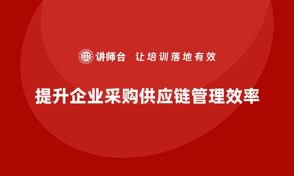 提升企业采购供应链管理效率