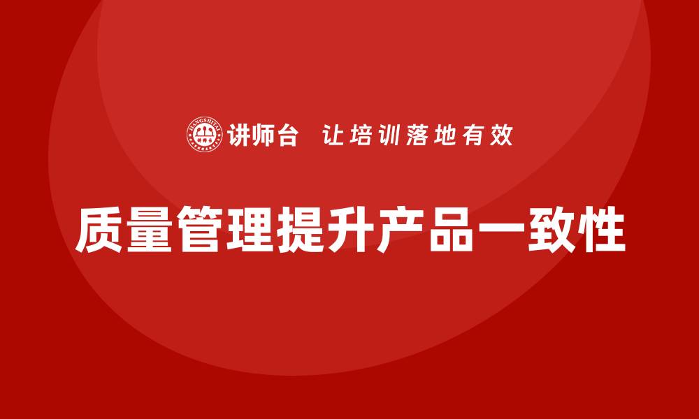 文章质量管理如何帮助企业提高产品的一致性？的缩略图