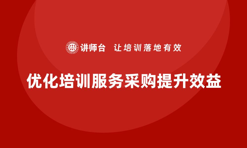 文章优化培训服务采购流程提升企业效益的缩略图