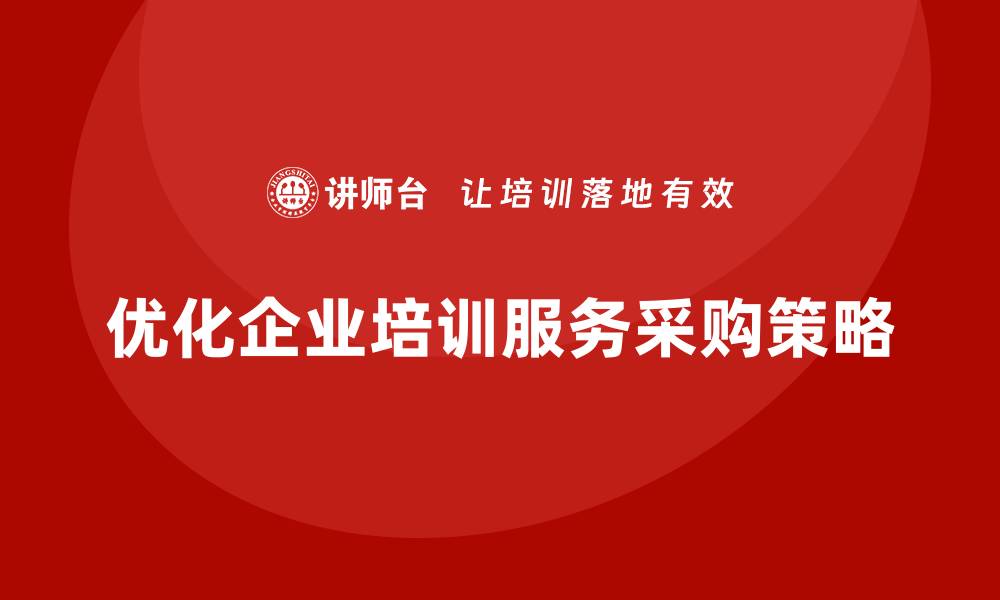 文章优化培训服务采购的有效策略与技巧的缩略图