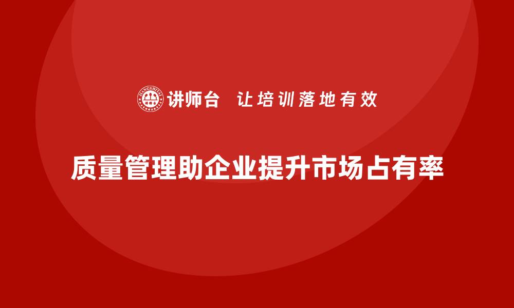 文章质量管理如何帮助企业提升市场占有率？的缩略图