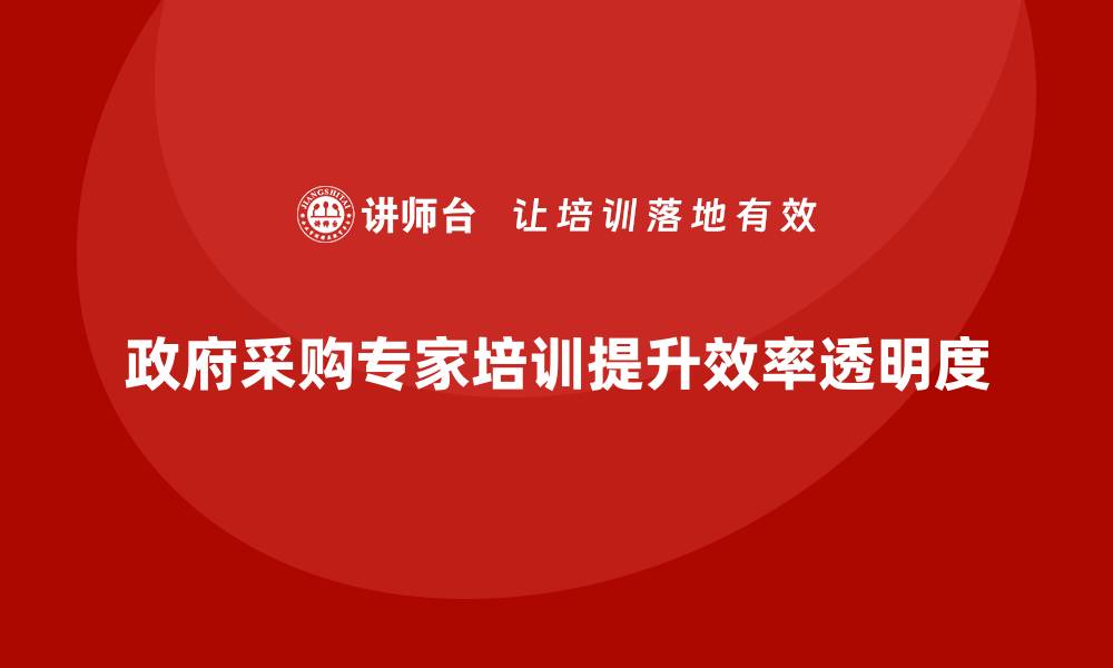 文章政府采购专家培训提升采购效率与透明度的缩略图