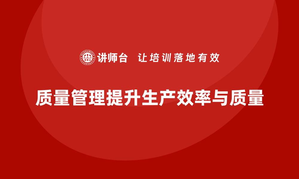 文章如何通过质量管理提升生产效率与质量？的缩略图