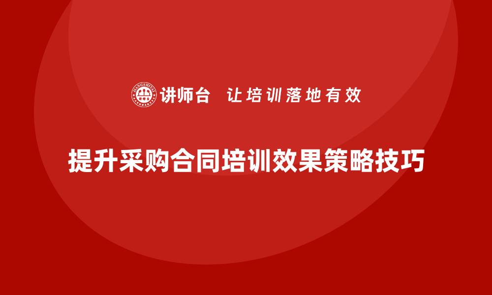 文章提升采购合同培训效果的有效策略与技巧的缩略图