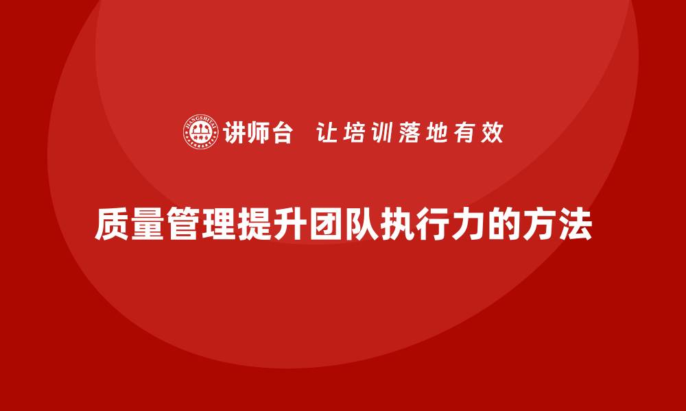 文章如何通过质量管理提升团队执行力？的缩略图