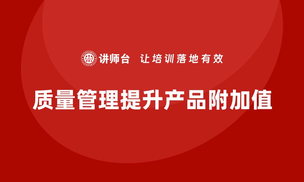 文章企业如何通过质量管理提升产品的附加值？的缩略图