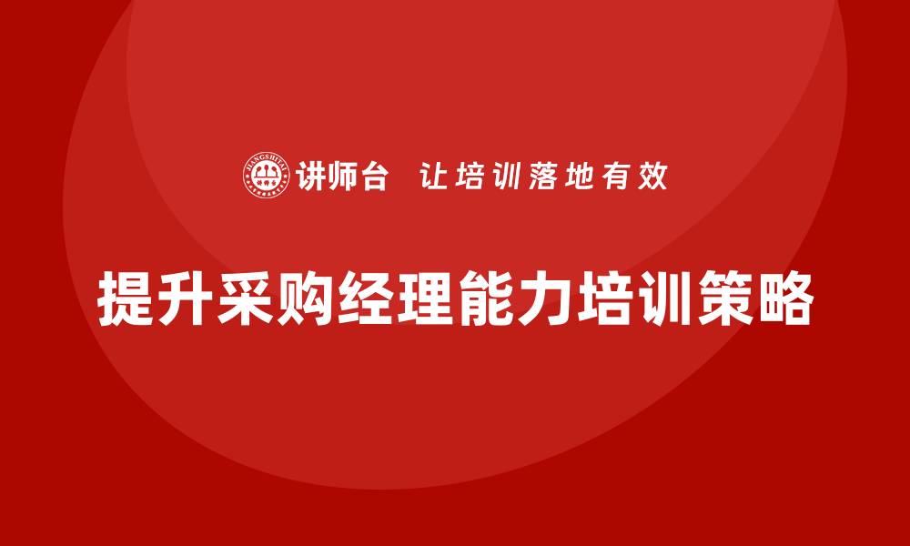 文章提升采购经理能力培训的有效策略与方法的缩略图