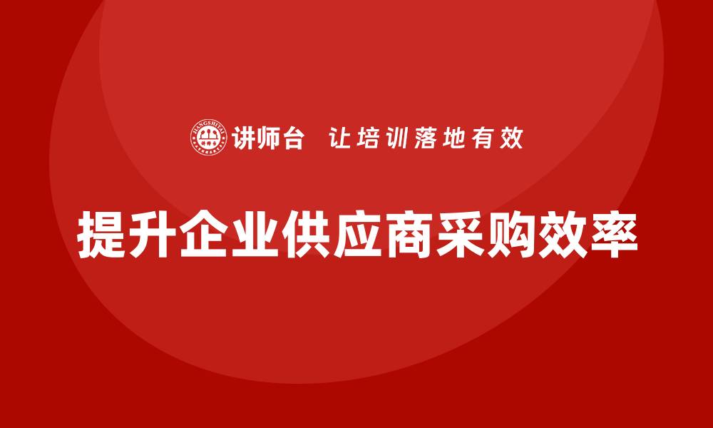 提升企业供应商采购效率