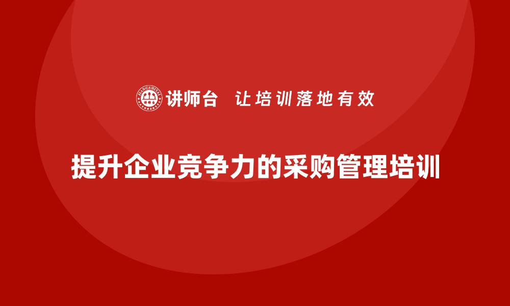 文章提升企业竞争力的供应商采购管理培训指南的缩略图