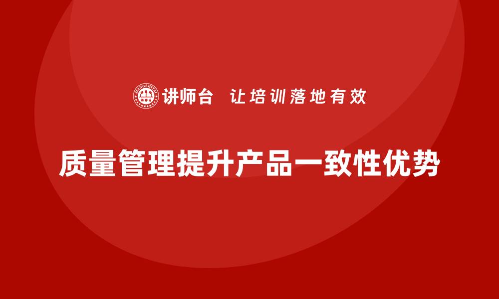 文章企业如何通过质量管理提升产品的一致性？的缩略图