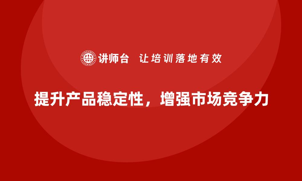 文章企业如何借助全面质量管理提升产品稳定性？的缩略图