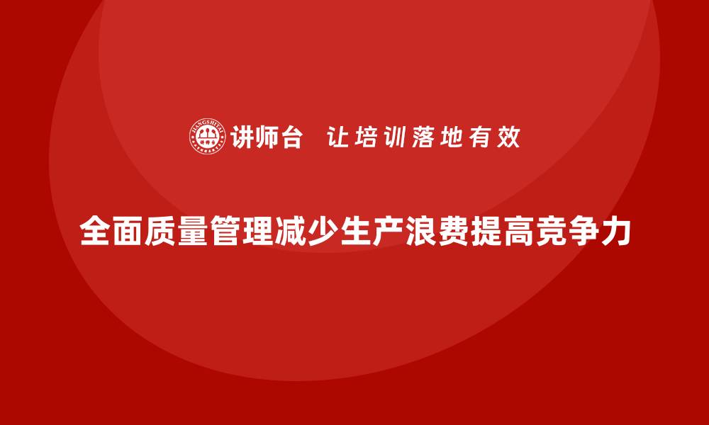 全面质量管理减少生产浪费提高竞争力