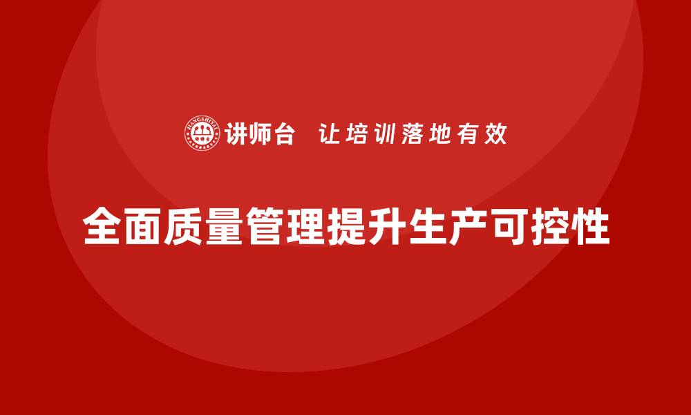 文章如何通过全面质量管理提升生产过程中的可控性？的缩略图