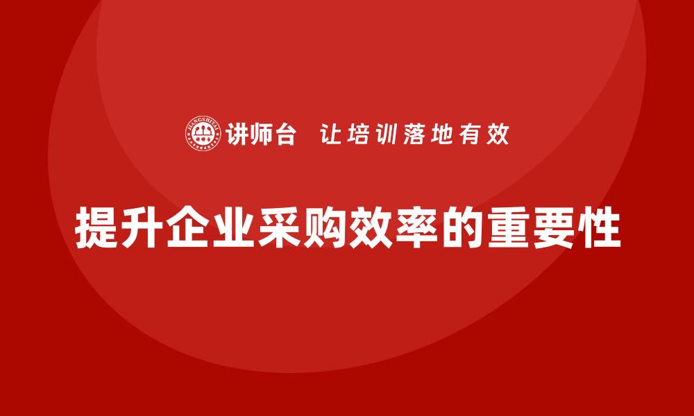 文章提升企业采购效率的企业采购培训班解析的缩略图